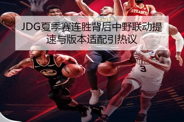 JDG夏季赛连胜背后中野联动提速与版本适配引热议